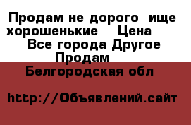 Продам не дорого ,ище хорошенькие  › Цена ­ 100 - Все города Другое » Продам   . Белгородская обл.